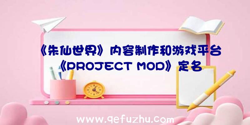 《朱仙世界》内容制作和游戏平台《PROJECT